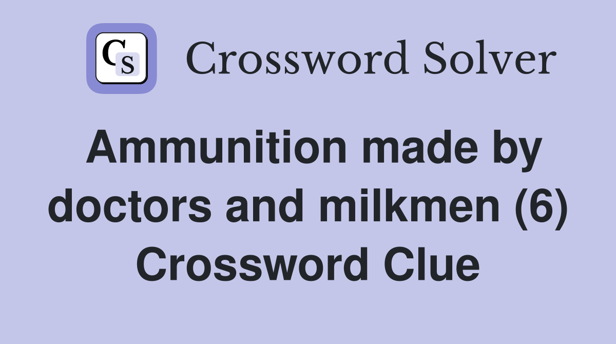 Ammunition made by doctors and milkmen (6) Crossword Clue
