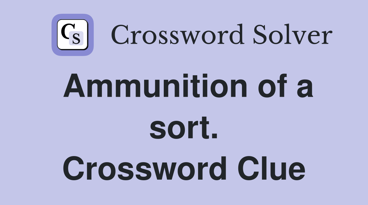 Ammunition of a sort. Crossword Clue
