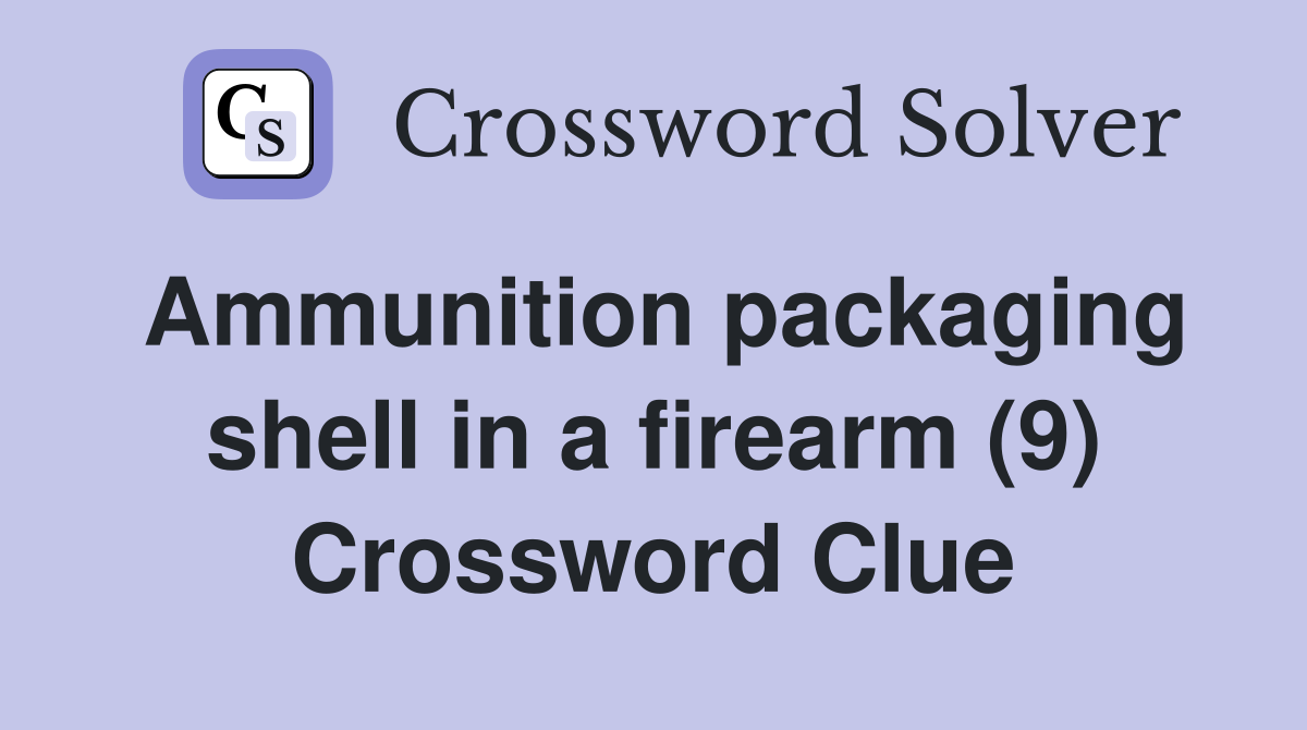 Ammunition packaging shell in a firearm (9) Crossword Clue
