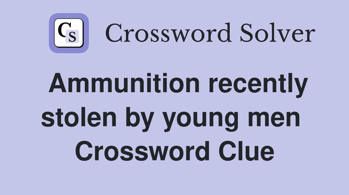 Ammunition recently stolen by young men  Crossword Clue