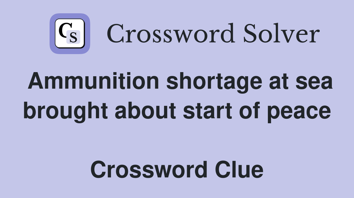 Ammunition shortage at sea brought about start of peace  Crossword Clue
