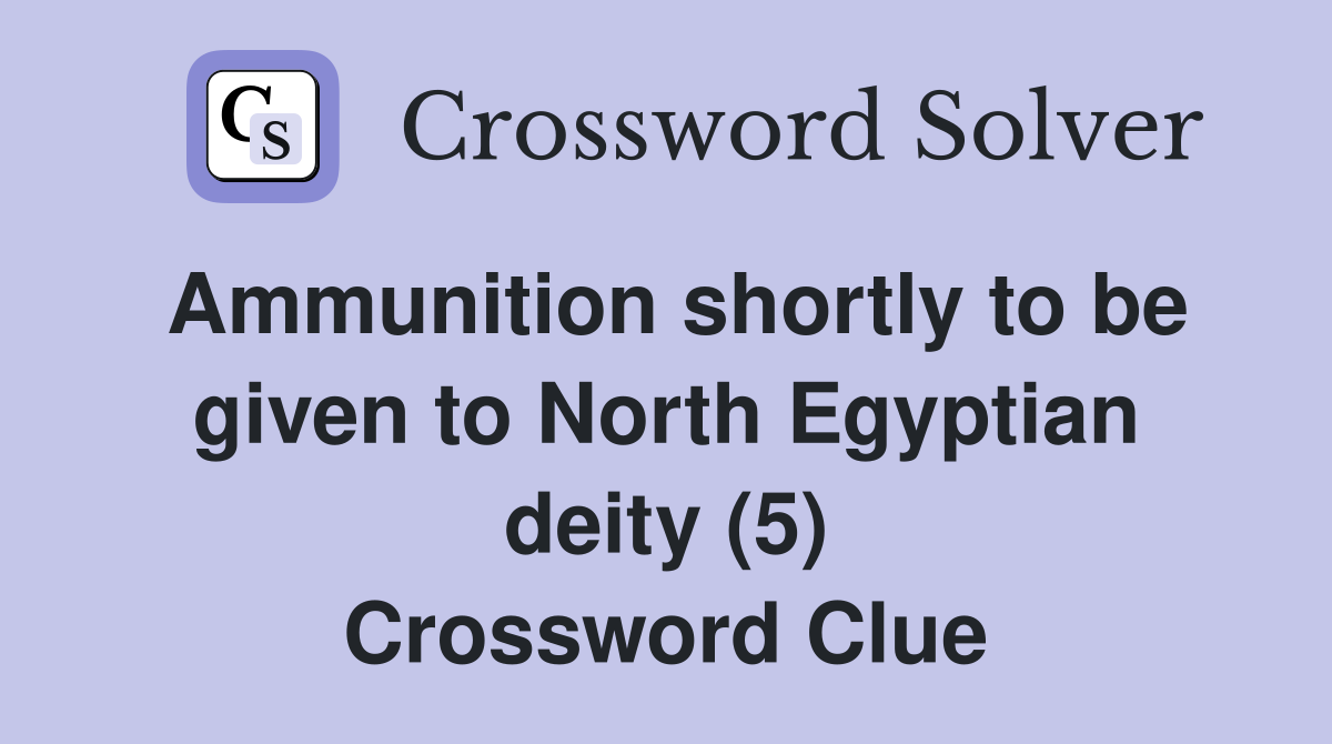 Ammunition shortly to be given to North Egyptian deity (5) Crossword Clue