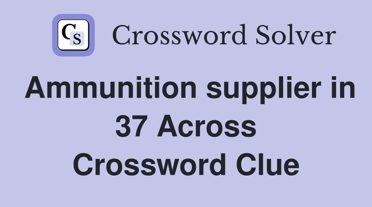 Ammunition supplier in 37 Across Crossword Clue