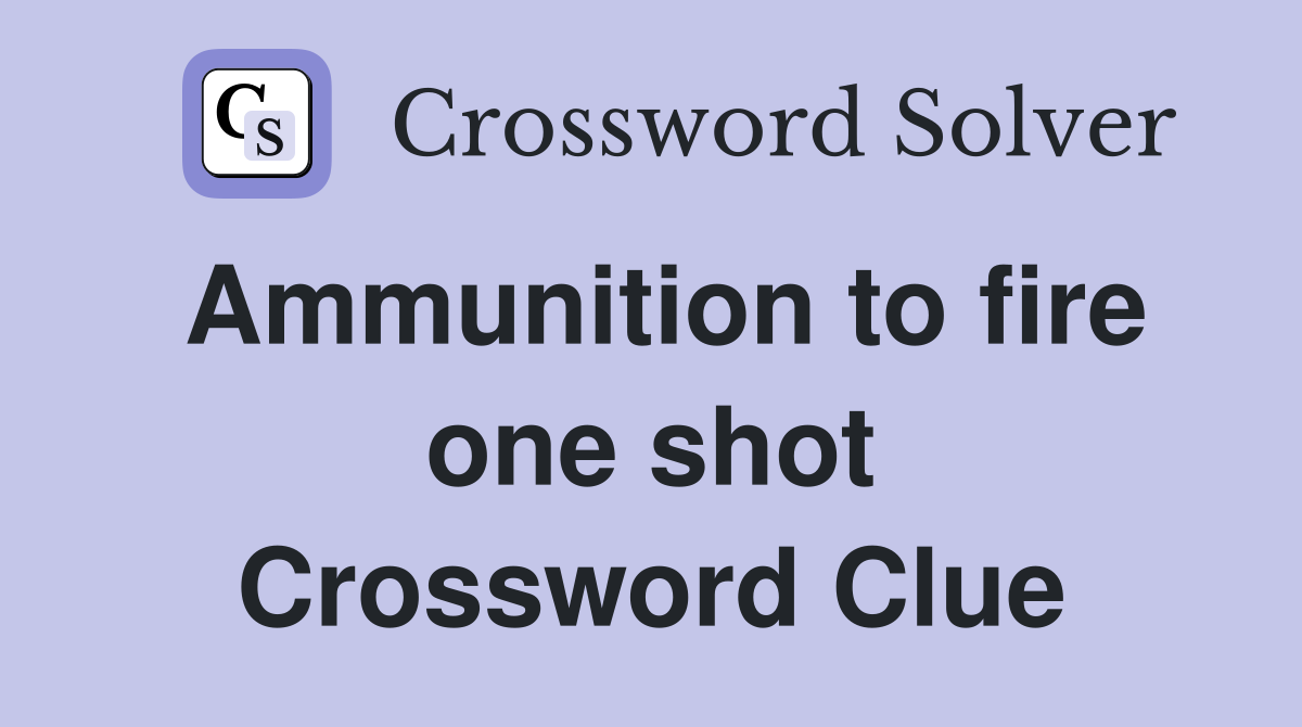 Ammunition to fire one shot Crossword Clue