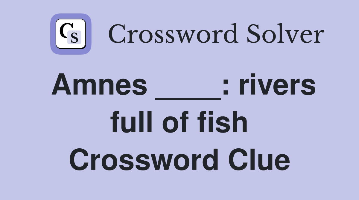 Amnes ____: rivers full of fish Crossword Clue