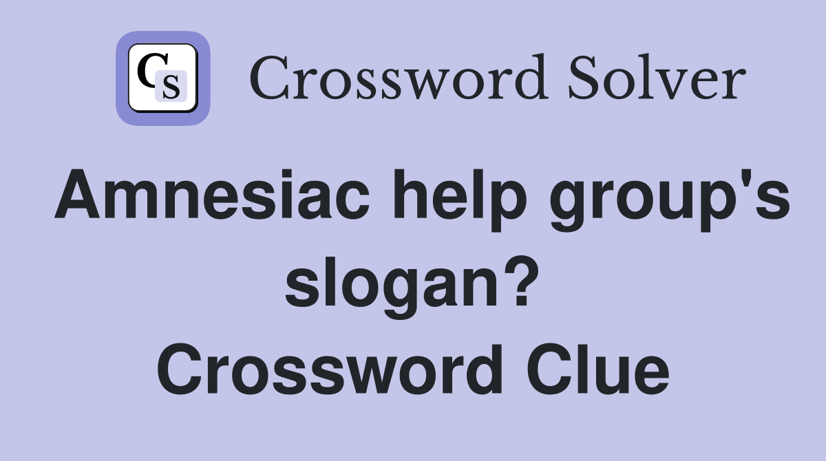 Amnesiac help group's slogan? Crossword Clue