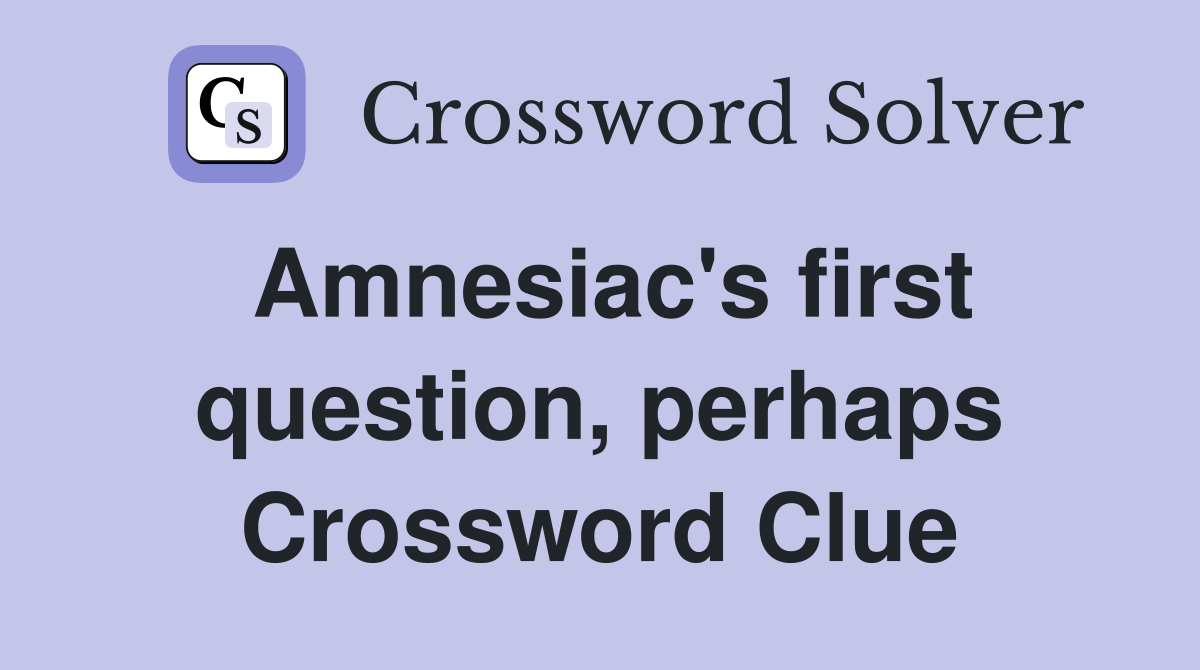Amnesiac's first question, perhaps Crossword Clue