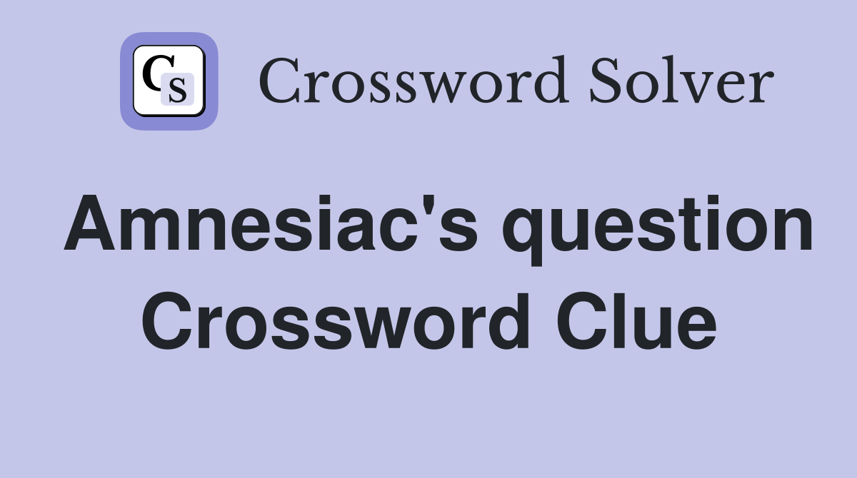 Amnesiac's question Crossword Clue