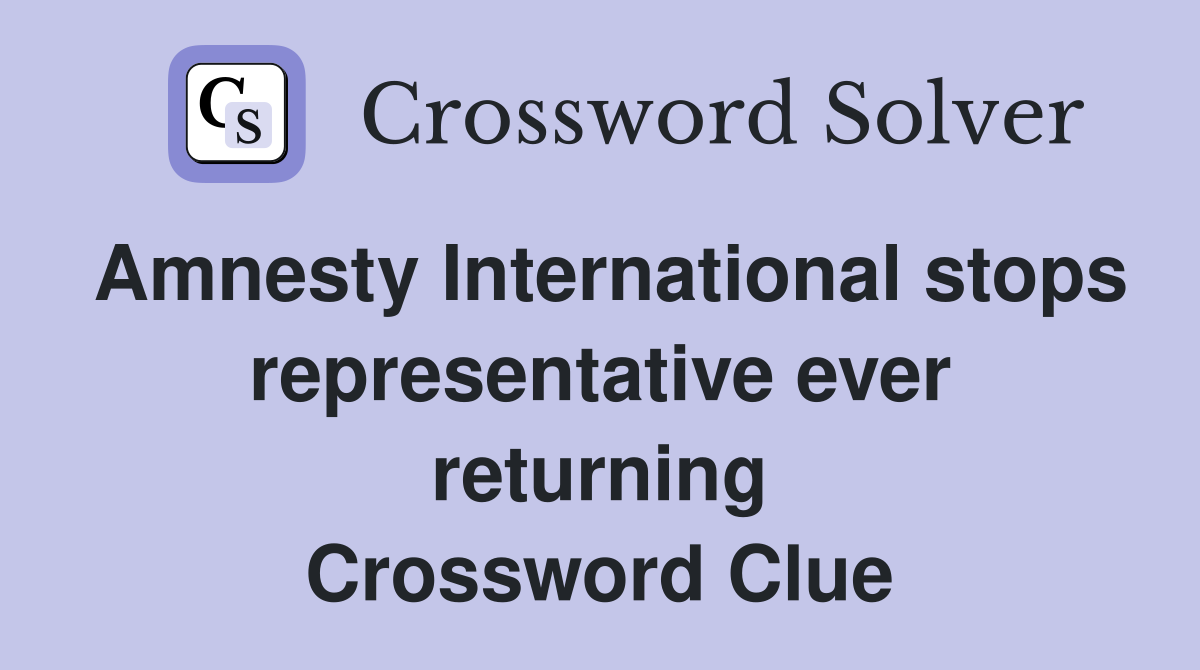Amnesty International stops representative ever returning Crossword Clue
