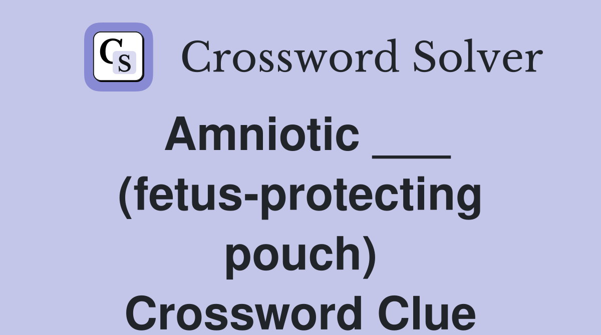 Amniotic ___ (fetus-protecting pouch) Crossword Clue
