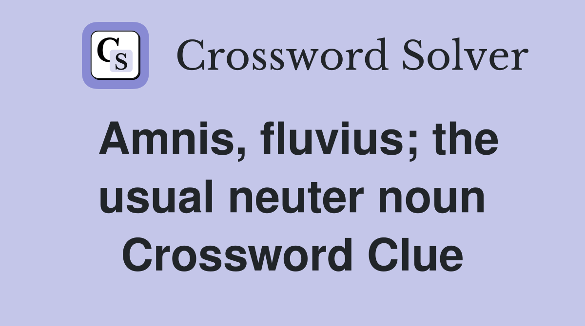 Amnis, fluvius; the usual neuter noun Crossword Clue