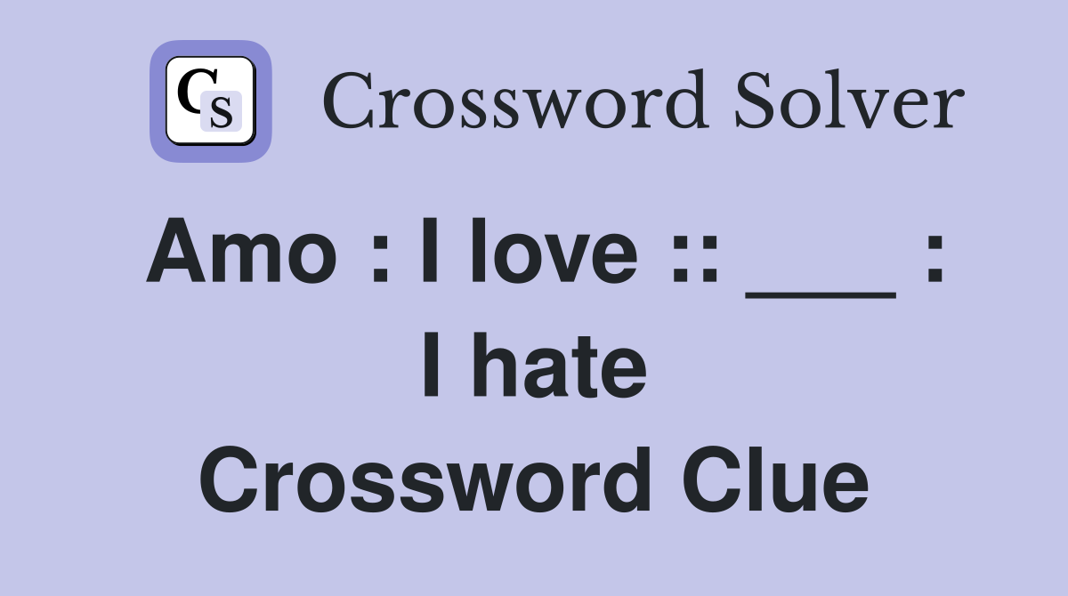 Amo : I love :: ___ : I hate Crossword Clue