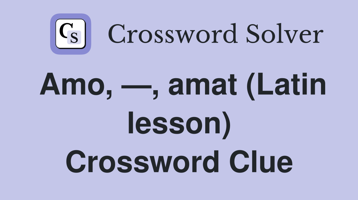 Amo, —, amat (Latin lesson) Crossword Clue