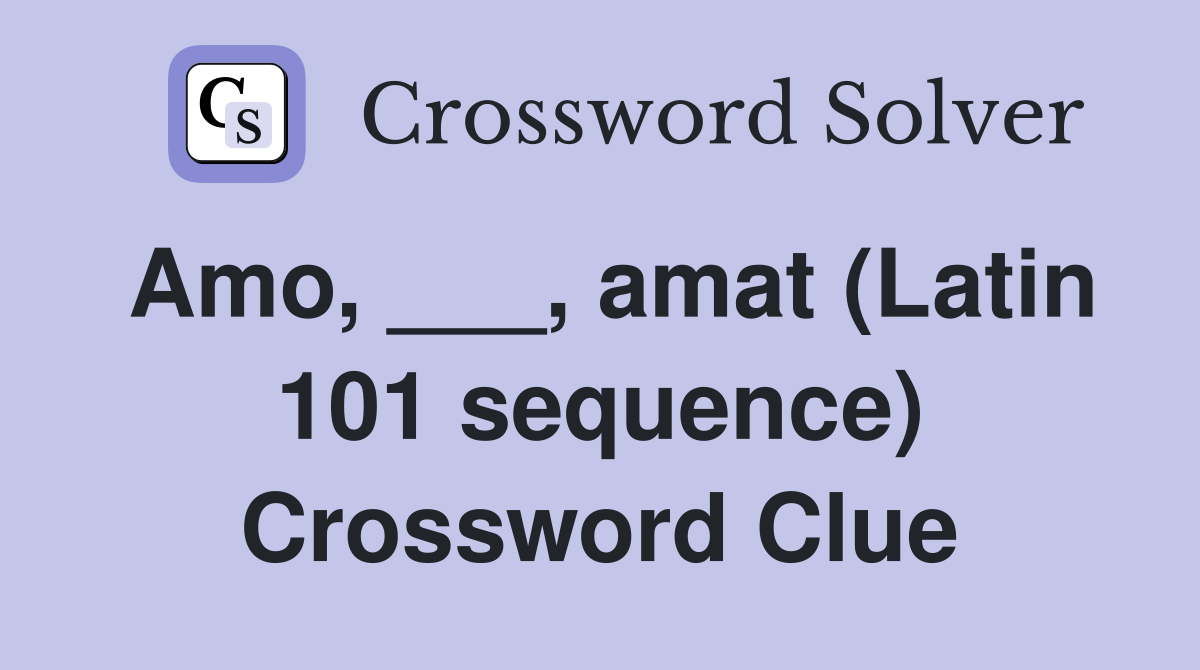 Amo, ___, amat (Latin 101 sequence) Crossword Clue