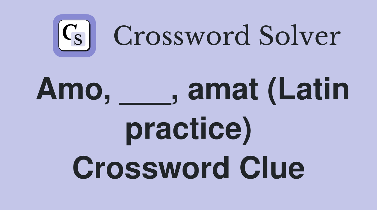 Amo, ___, amat (Latin practice) Crossword Clue