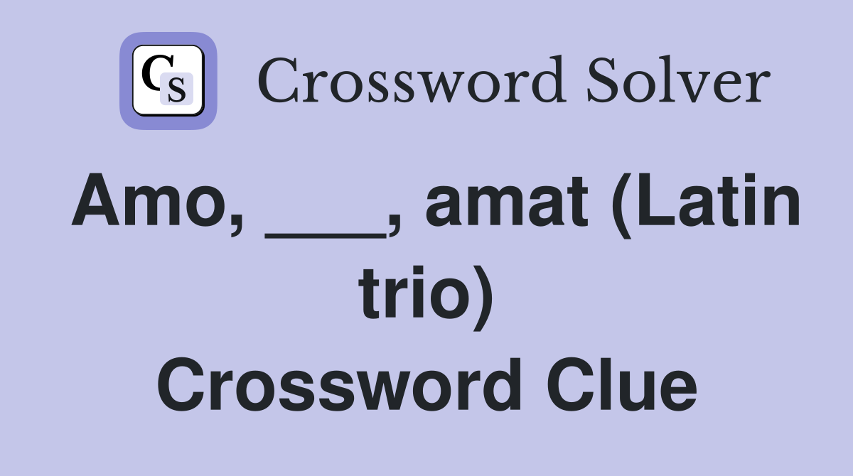 Amo, ___, amat (Latin trio) Crossword Clue