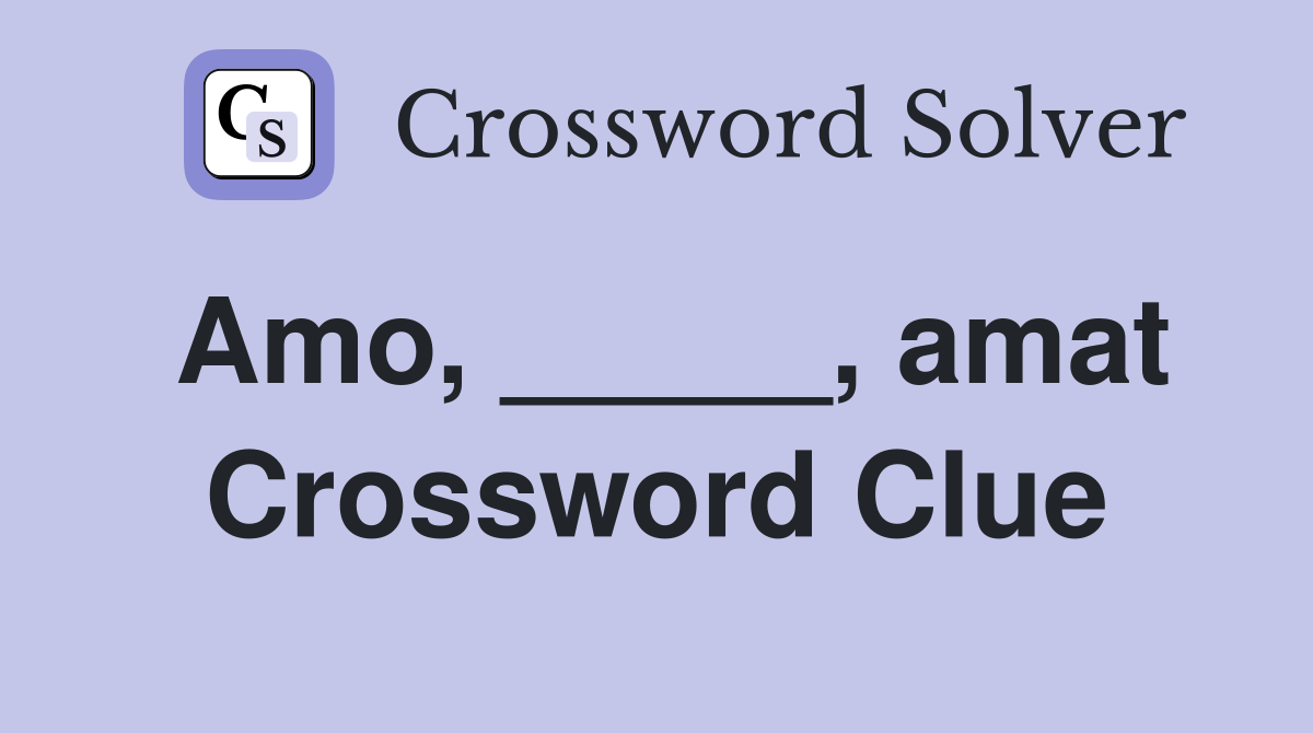 Amo, _____, amat Crossword Clue