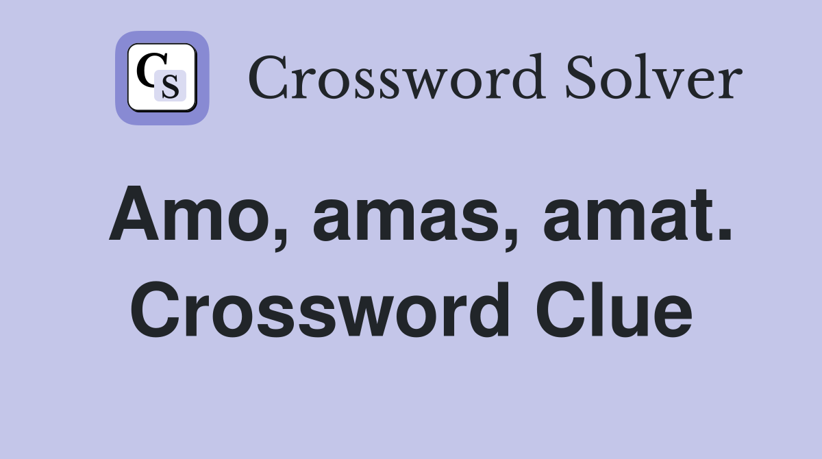 Amo, amas, amat. Crossword Clue