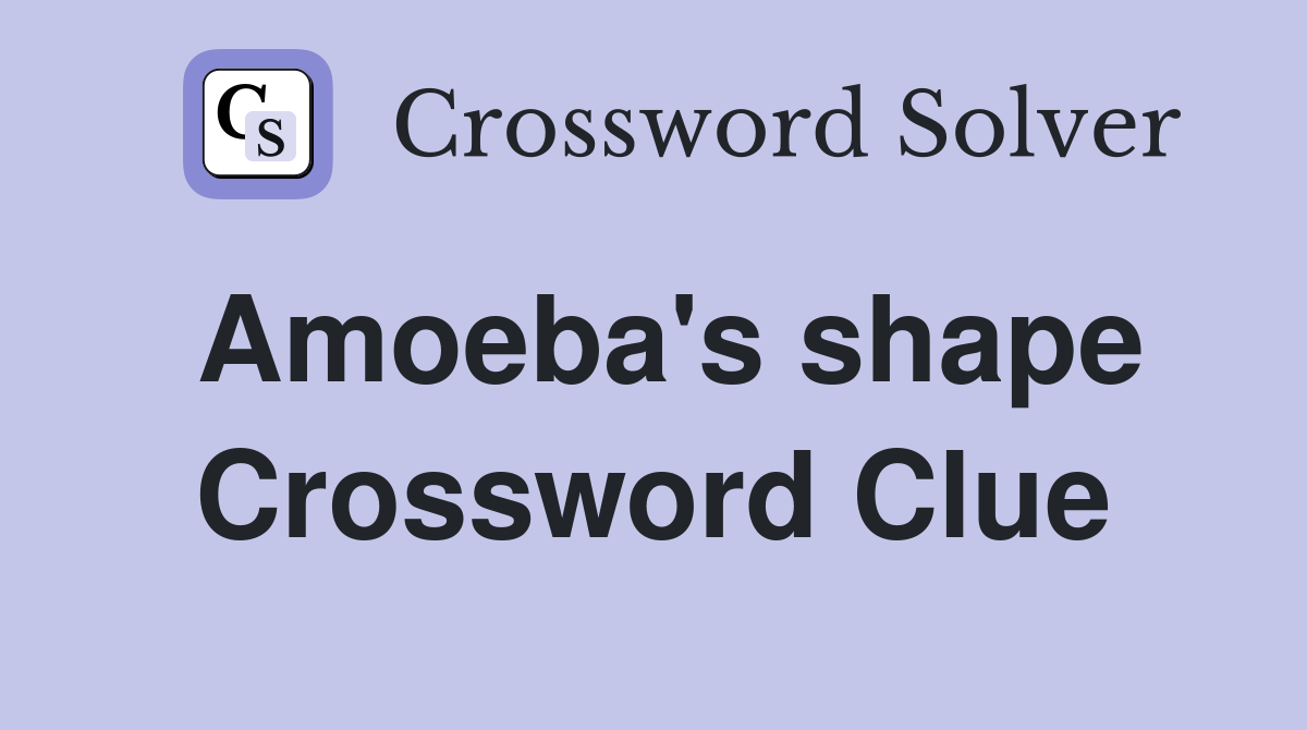 Amoeba's shape Crossword Clue
