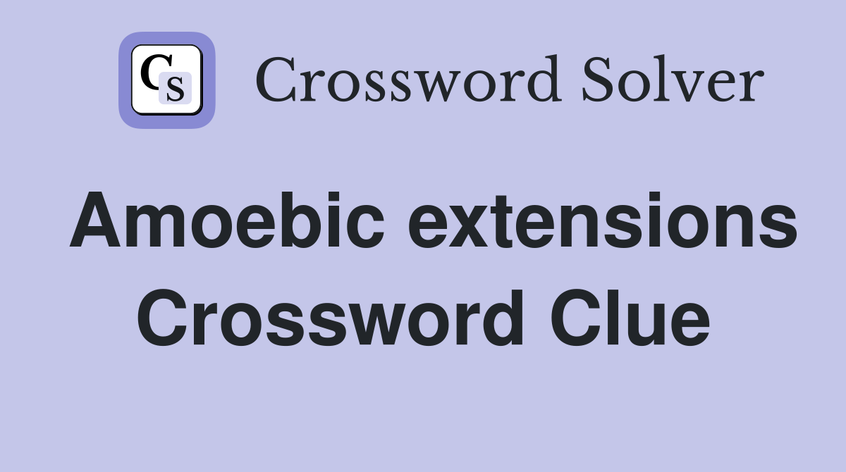 Amoebic extensions Crossword Clue