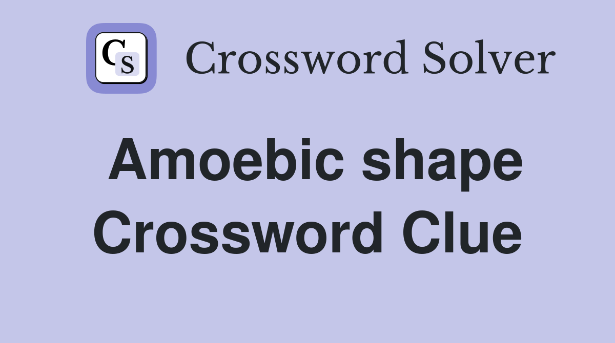 Amoebic shape Crossword Clue