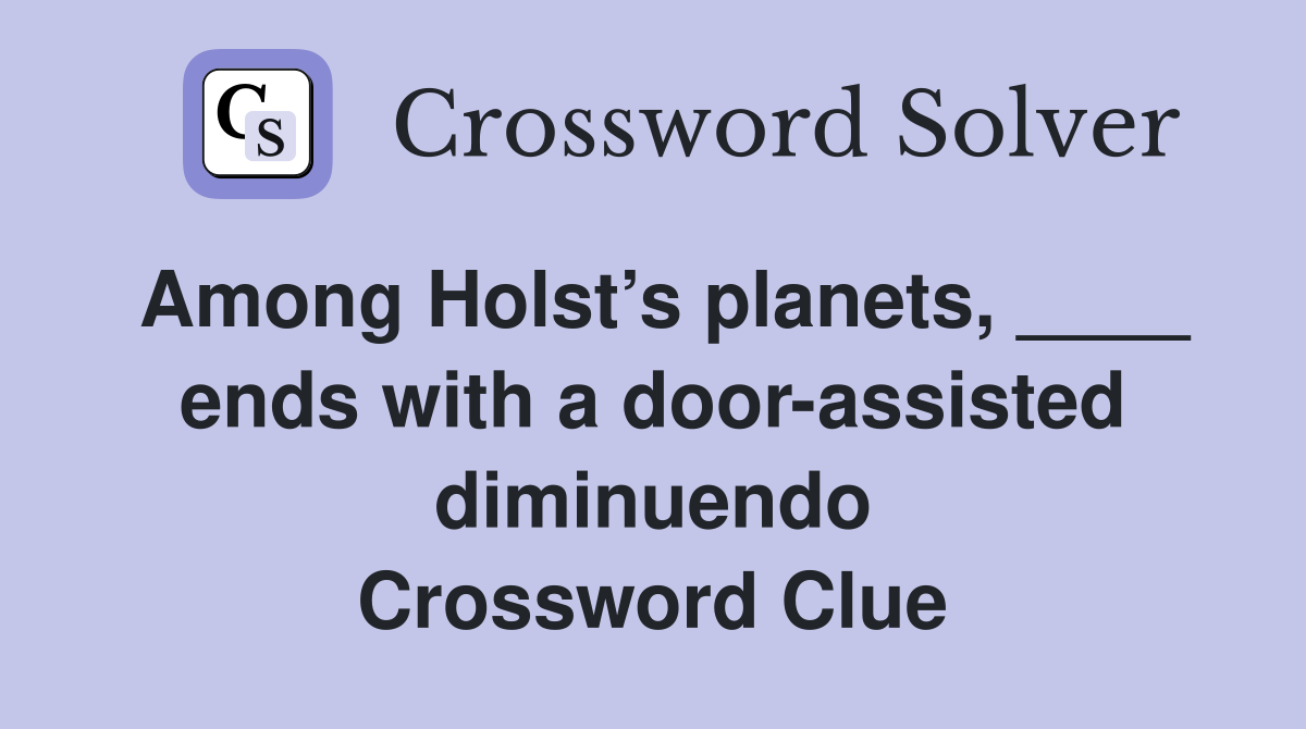 Among Holst’s planets, ____ ends with a door-assisted diminuendo Crossword Clue