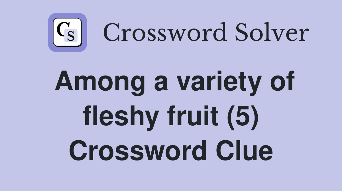 Among a variety of fleshy fruit (5) Crossword Clue