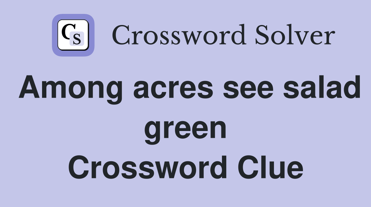 Among acres see salad green Crossword Clue