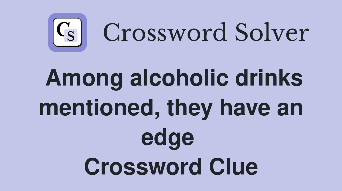 Among alcoholic drinks mentioned, they have an edge  Crossword Clue
