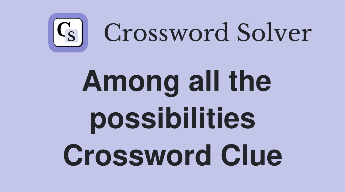 Among all the possibilities Crossword Clue