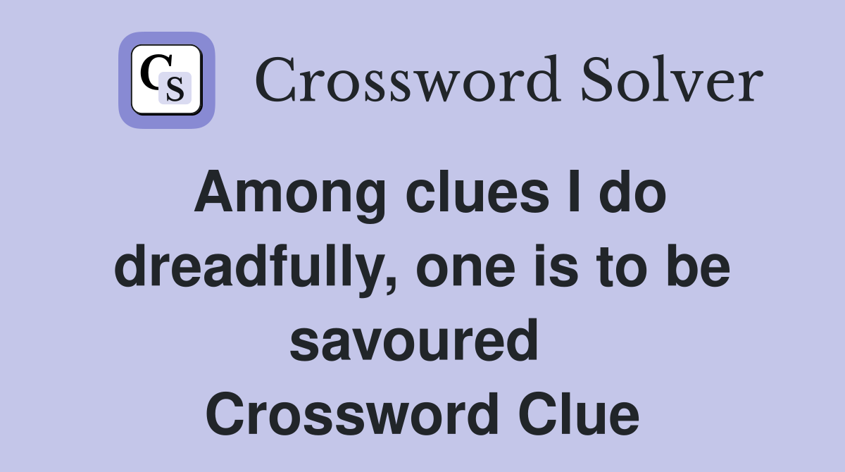 Among clues I do dreadfully, one is to be savoured  Crossword Clue