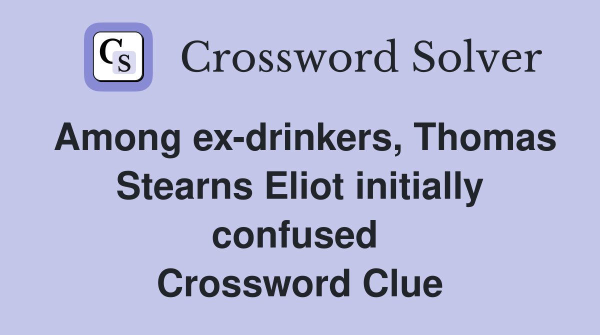 Among ex-drinkers, Thomas Stearns Eliot initially confused  Crossword Clue