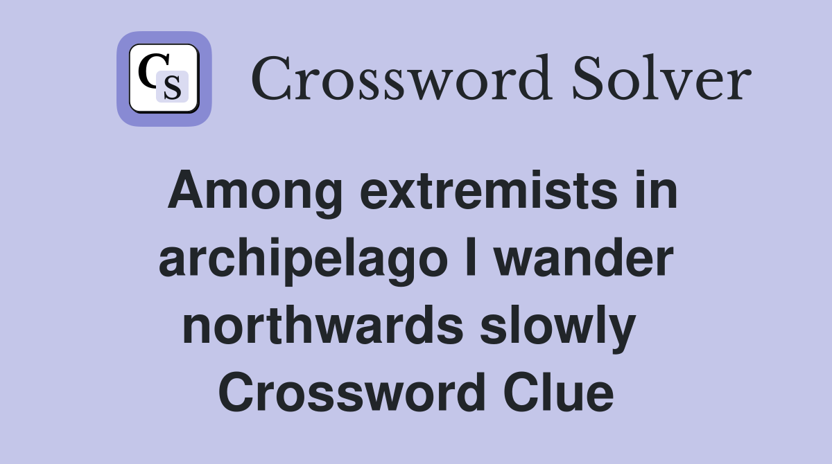 Among extremists in archipelago I wander northwards slowly  Crossword Clue