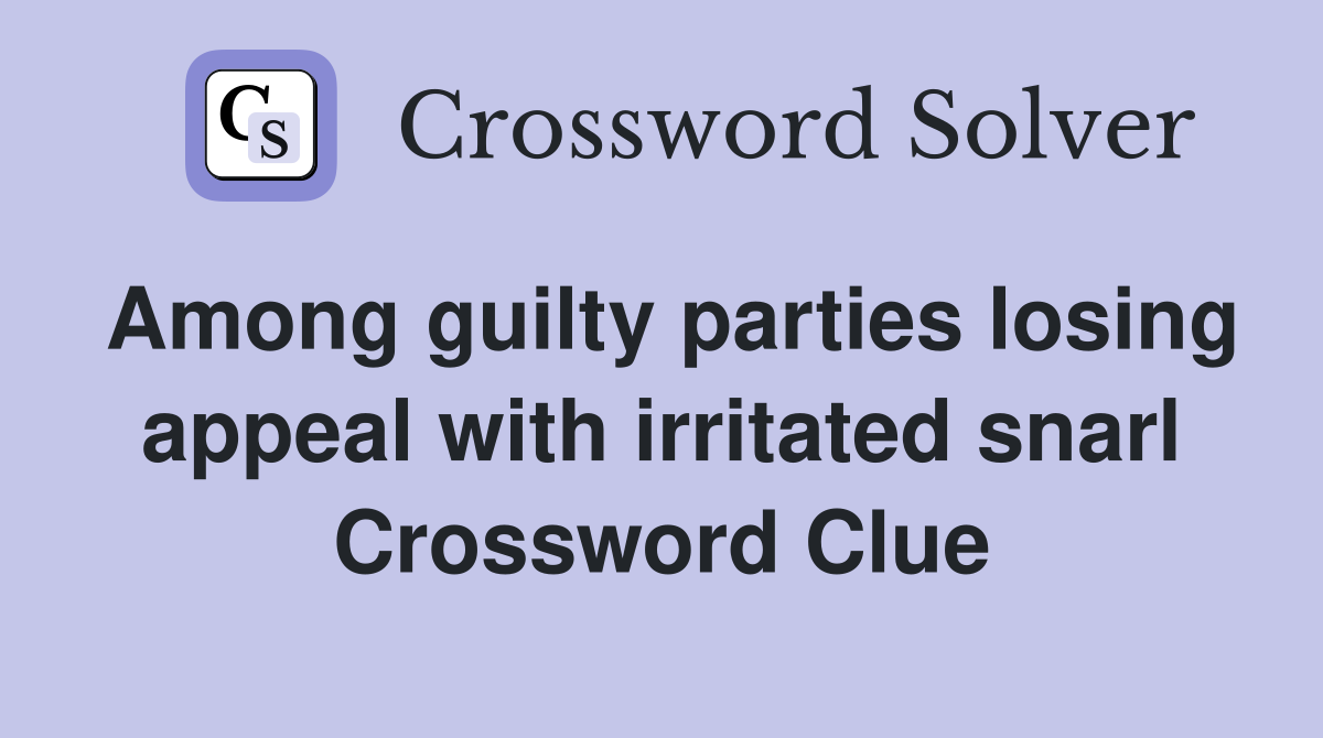 Among guilty parties losing appeal with irritated snarl Crossword Clue