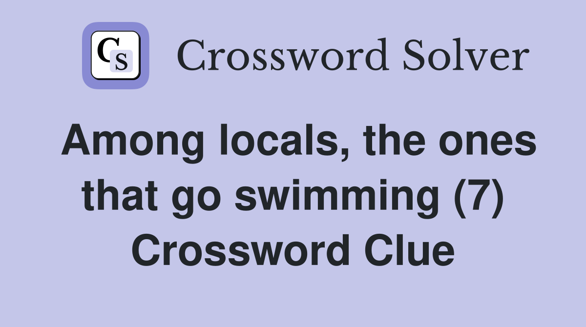 Among locals, the ones that go swimming (7) Crossword Clue
