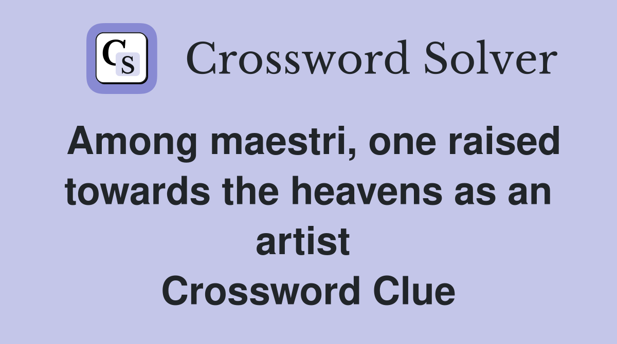 Among maestri, one raised towards the heavens as an artist  Crossword Clue