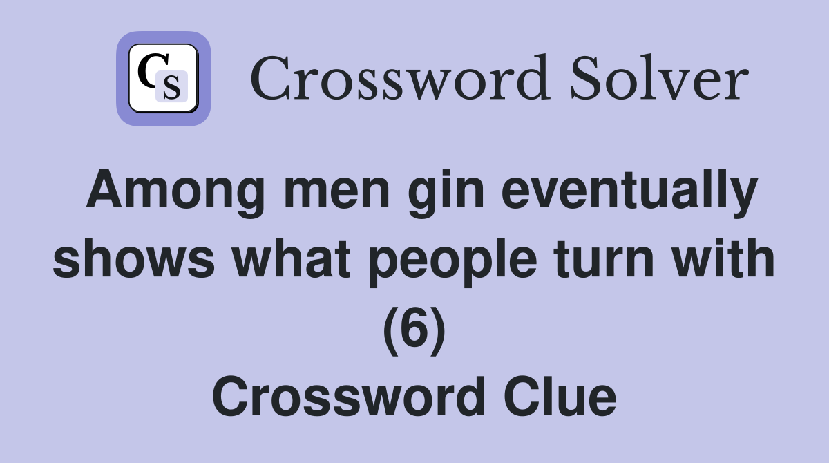 Among men gin eventually shows what people turn with (6) Crossword Clue