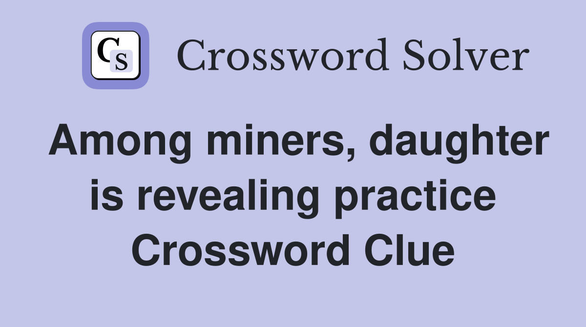 Among miners, daughter is revealing practice Crossword Clue