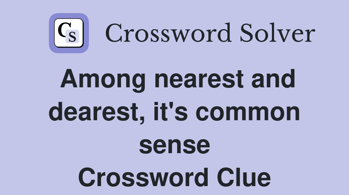 Among nearest and dearest, it's common sense Crossword Clue