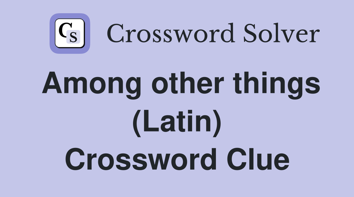 Among other things (Latin) Crossword Clue