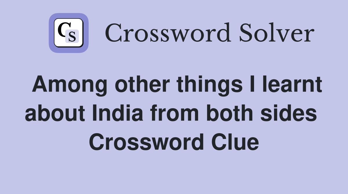 Among other things I learnt about India from both sides  Crossword Clue