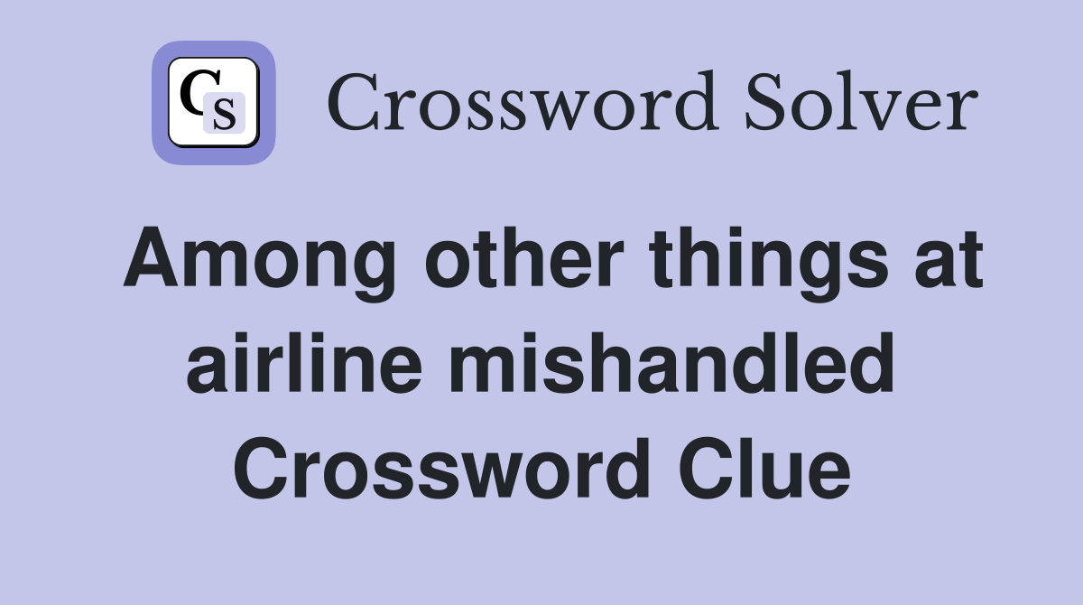 Among other things at airline mishandled Crossword Clue