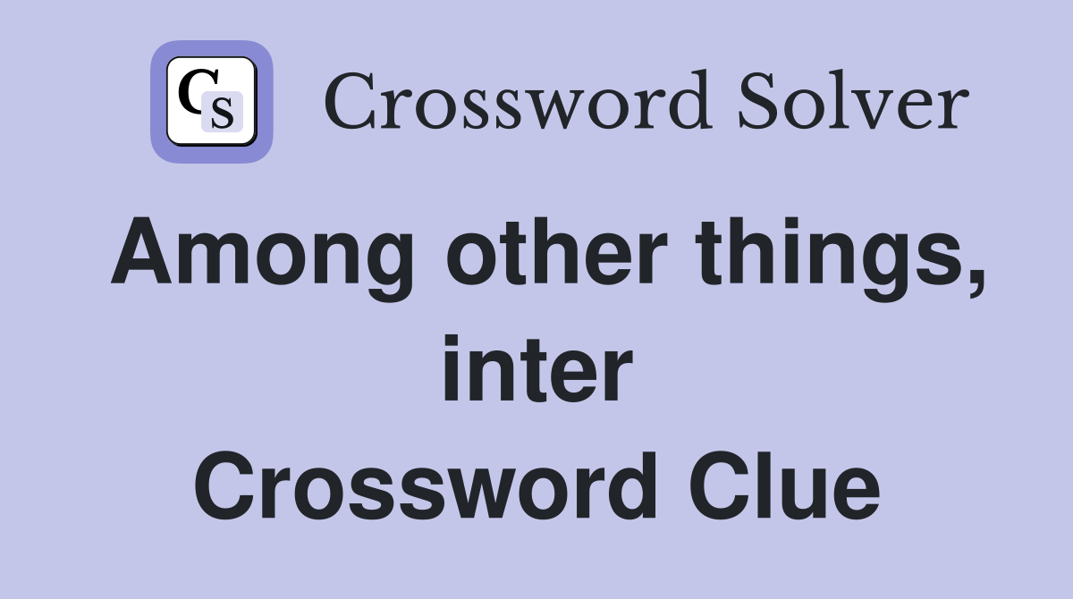 Among other things, inter Crossword Clue