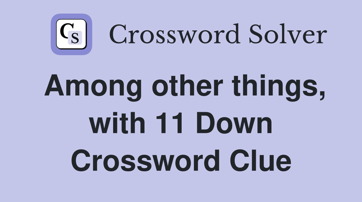 Among other things, with 11 Down Crossword Clue