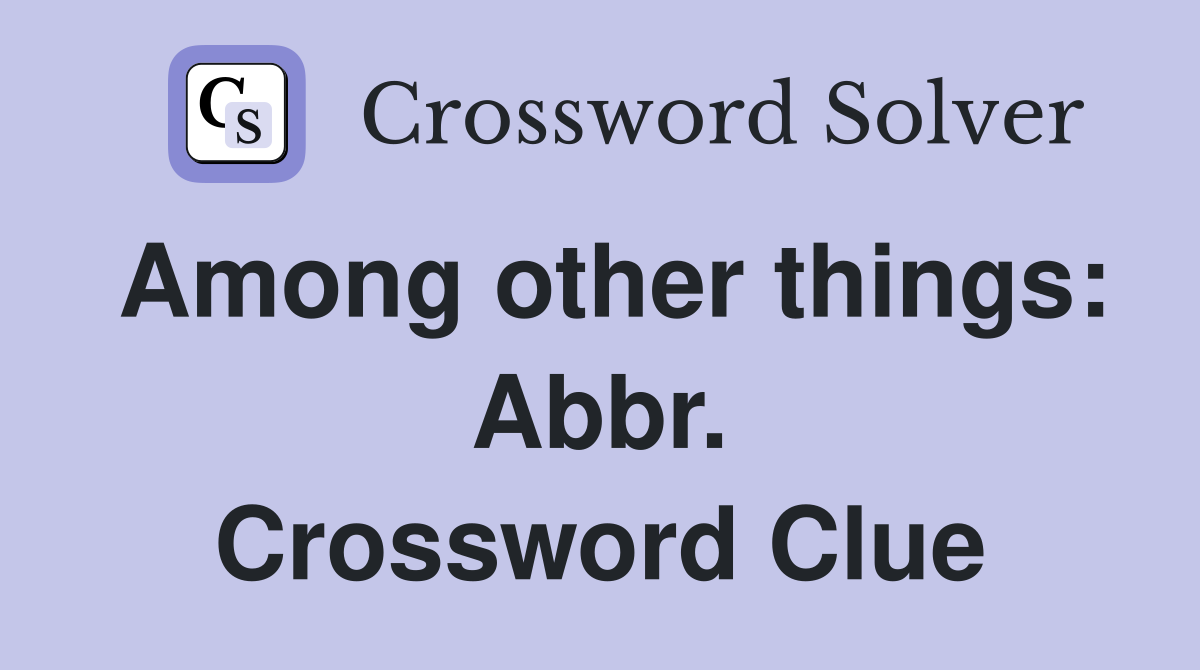 Among other things: Abbr Crossword Clue Answers Crossword Solver