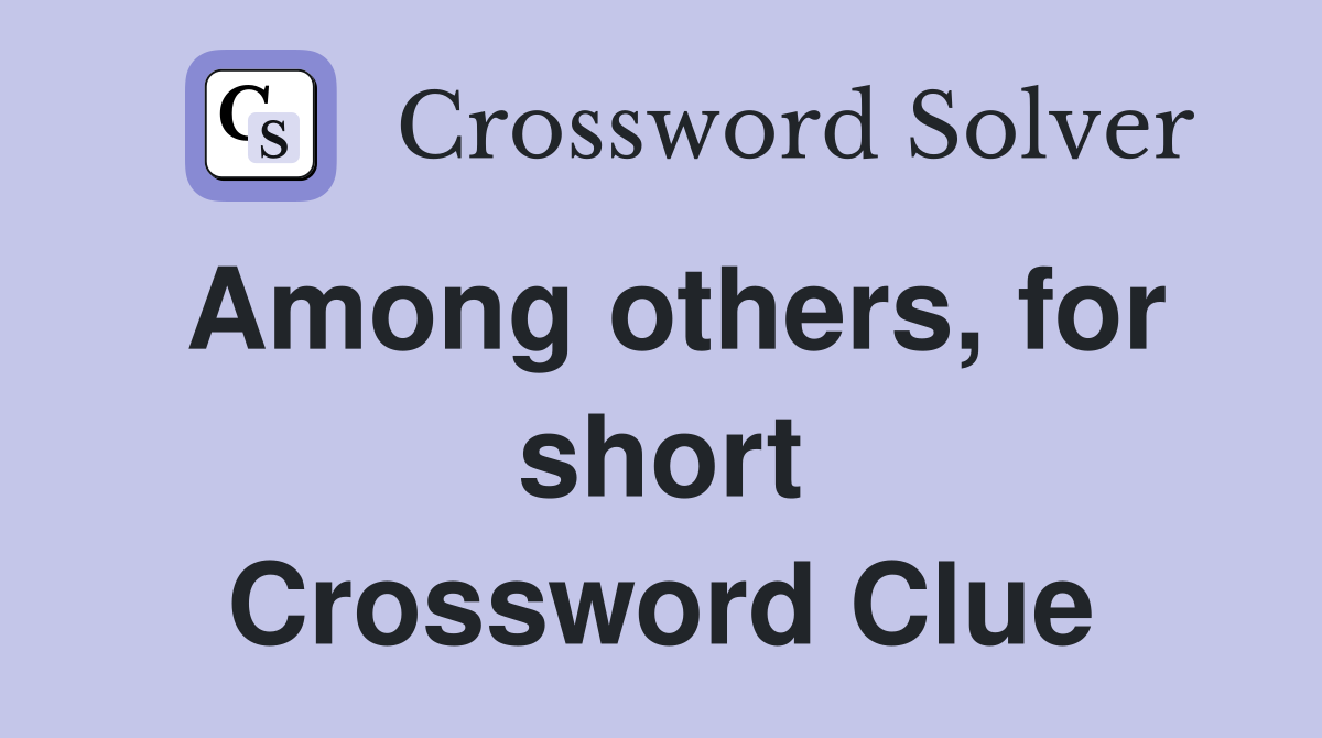 Among others, for short Crossword Clue