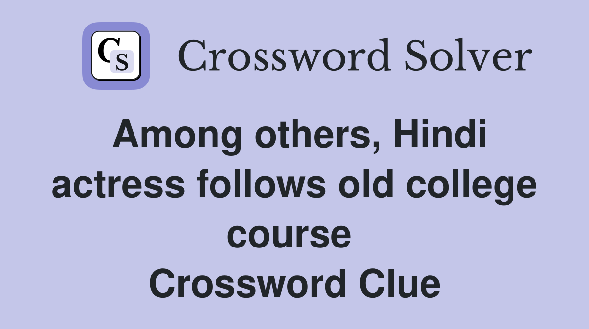 Among others, Hindi actress follows old college course  Crossword Clue