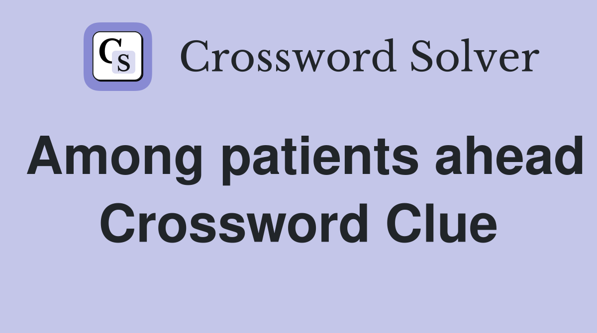 Among patients ahead Crossword Clue