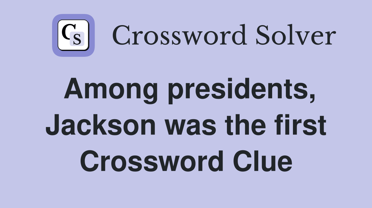 Among presidents, Jackson was the first Crossword Clue