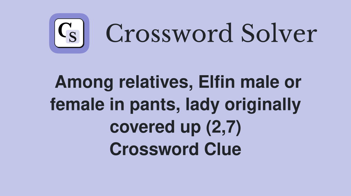 Among relatives, Elfin male or female in pants, lady originally covered up (2,7) Crossword Clue